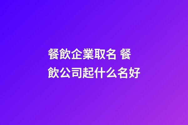 餐飲企業取名 餐飲公司起什么名好